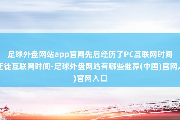 足球外盘网站app官网先后经历了PC互联网时间、迁徙互联网时间-足球外盘网站有哪些推荐(中国)官网入口