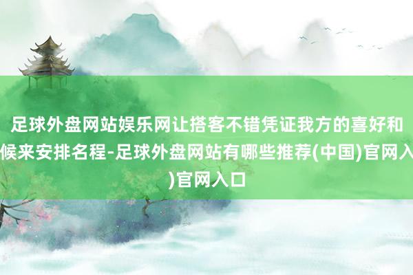 足球外盘网站娱乐网让搭客不错凭证我方的喜好和时候来安排名程-足球外盘网站有哪些推荐(中国)官网入口