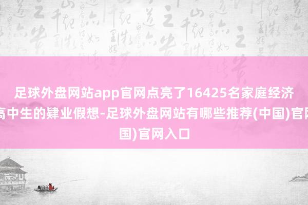 足球外盘网站app官网点亮了16425名家庭经济艰苦高中生的肄业假想-足球外盘网站有哪些推荐(中国)官网入口