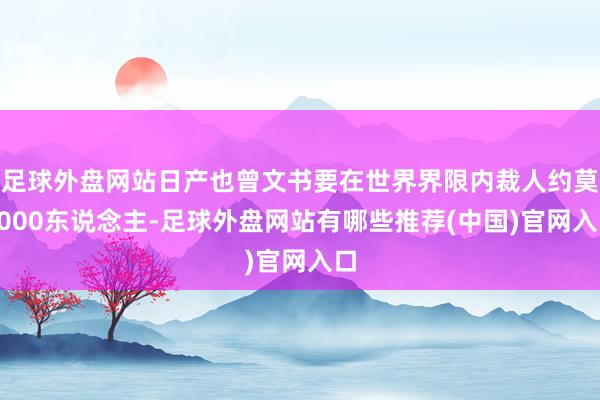 足球外盘网站日产也曾文书要在世界界限内裁人约莫9000东说念主-足球外盘网站有哪些推荐(中国)官网入口