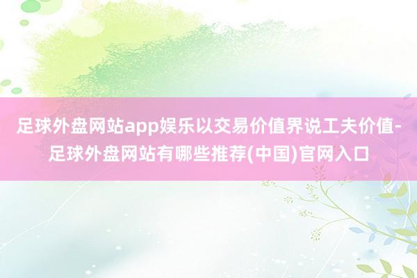 足球外盘网站app娱乐以交易价值界说工夫价值-足球外盘网站有哪些推荐(中国)官网入口