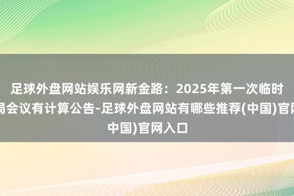 足球外盘网站娱乐网新金路：2025年第一次临时董事局会议有计算公告-足球外盘网站有哪些推荐(中国)官网入口