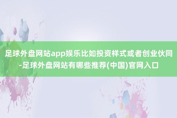 足球外盘网站app娱乐比如投资样式或者创业伙同-足球外盘网站有哪些推荐(中国)官网入口