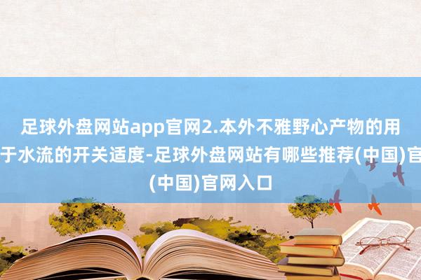 足球外盘网站app官网2.本外不雅野心产物的用途：用于水流的开关适度-足球外盘网站有哪些推荐(中国)官网入口