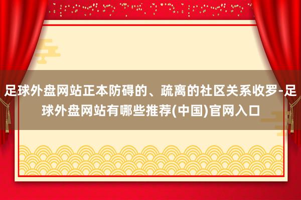 足球外盘网站正本防碍的、疏离的社区关系收罗-足球外盘网站有哪些推荐(中国)官网入口